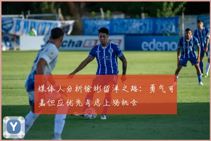 媒体人分析徐彬留洋之路：勇气可嘉但应优先考虑上场机会