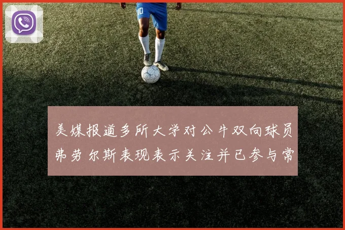 美媒报道多所大学对公牛双向球员弗劳尔斯表现表示关注并已参与常规赛