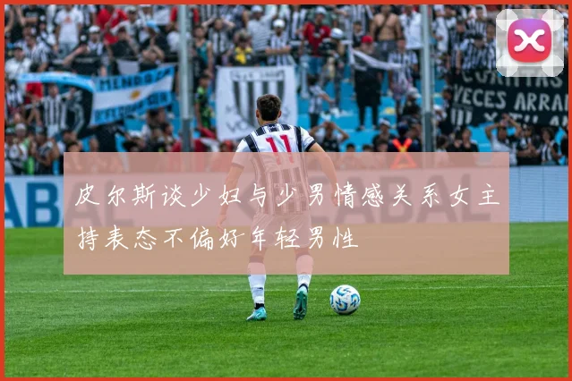 皮尔斯谈少妇与少男情感关系女主持表态不偏好年轻男性