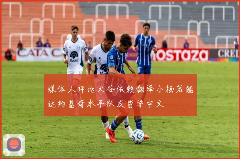媒体人评论大谷依赖翻译小杨若能达约基奇水平队友皆学中文