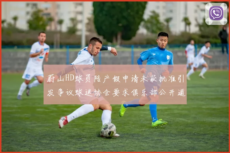蔚山HD球员陪产假申请未获批准引发争议球迷协会要求俱乐部公开道歉