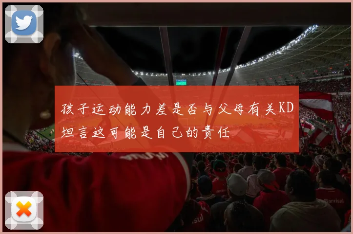 孩子运动能力差是否与父母有关KD坦言这可能是自己的责任