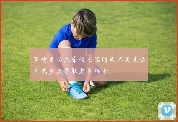 罗德里戈无奈谈出场时间不足表示只能努力争取更多机会