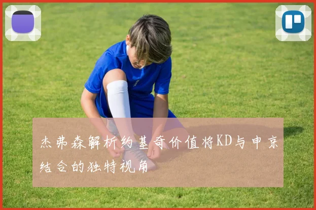 杰弗森解析约基奇价值将KD与申京结合的独特视角