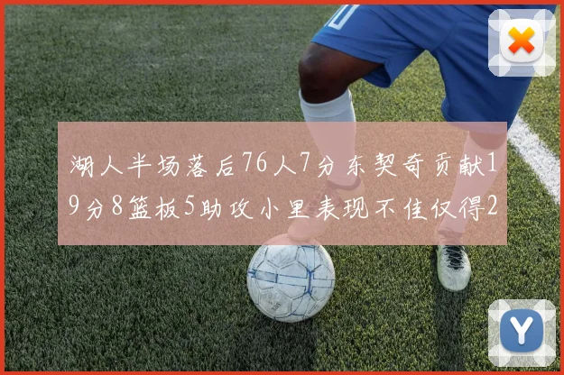湖人半场落后76人7分东契奇贡献19分8篮板5助攻小里表现不佳仅得2分