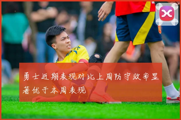 勇士近期表现对比上周防守效率显著优于本周表现
