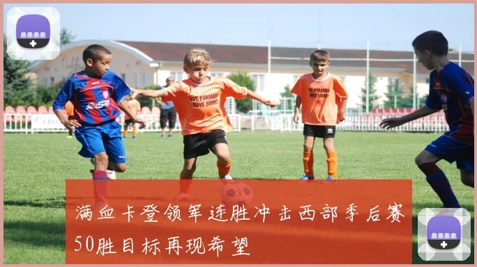 满血卡登领军连胜冲击西部季后赛50胜目标再现希望