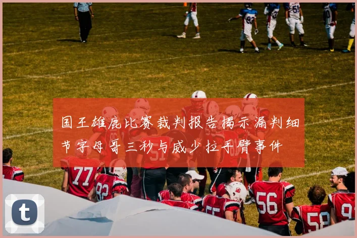 国王雄鹿比赛裁判报告揭示漏判细节字母哥三秒与威少拉手臂事件